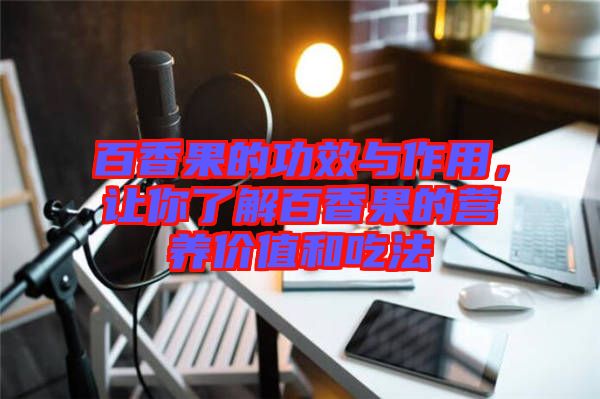 百香果的功效與作用，讓你了解百香果的營養(yǎng)價值和吃法