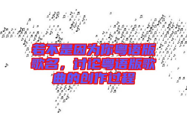 若不是因為你粵語版歌名，討論粵語版歌曲的創(chuàng)作過程