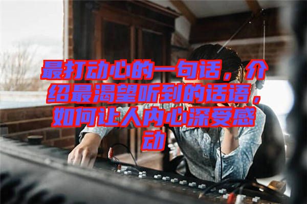 最打動心的一句話，介紹最渴望聽到的話語，如何讓人內(nèi)心深受感動
