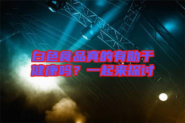 白色食品真的有助于健康嗎？一起來探討