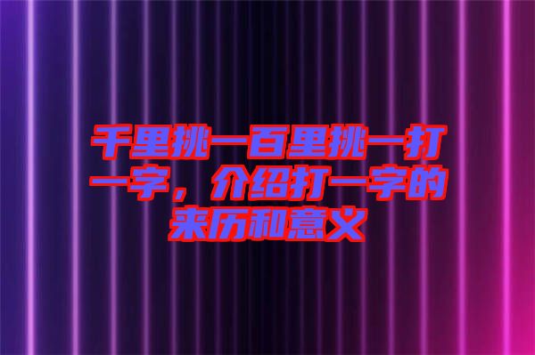 千里挑一百里挑一打一字，介紹打一字的來歷和意義