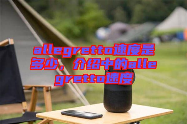 allegretto速度是多少，介紹中的allegretto速度