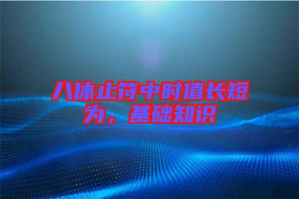 八休止符中時值長短為，基礎(chǔ)知識