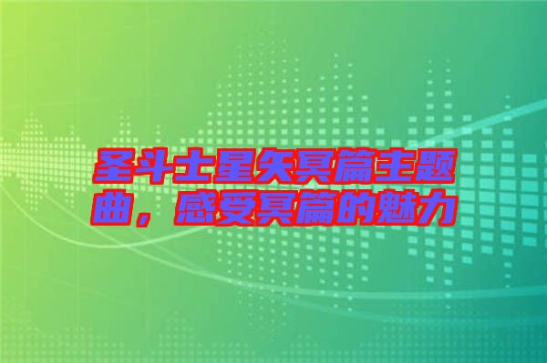 圣斗士星矢冥篇主題曲，感受冥篇的魅力
