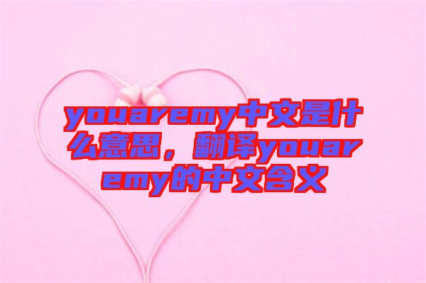 youaremy中文是什么意思，翻譯youaremy的中文含義