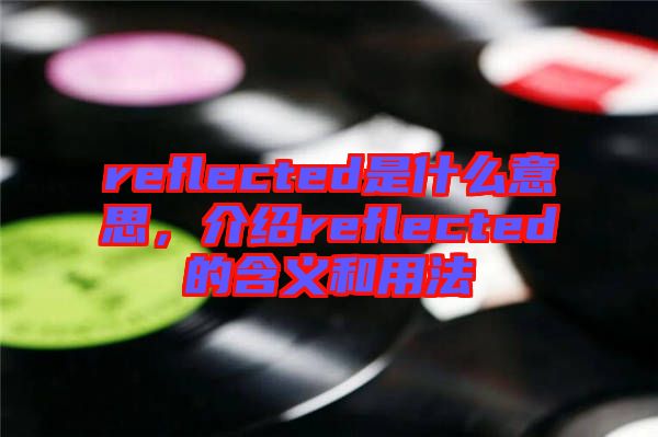 reflected是什么意思，介紹reflected的含義和用法