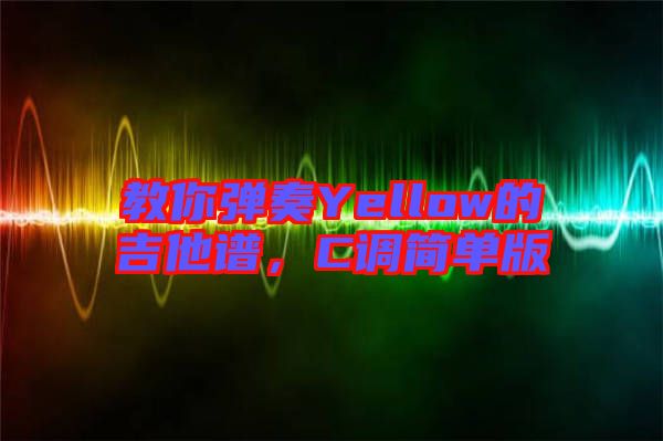 教你彈奏Yellow的吉他譜，C調(diào)簡(jiǎn)單版