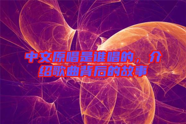 中文原唱是誰(shuí)唱的，介紹歌曲背后的故事