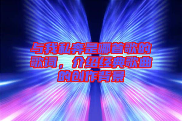 與我私奔是哪首歌的歌詞，介紹經(jīng)典歌曲的創(chuàng)作背景