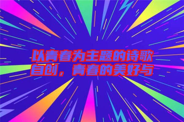 以青春為主題的詩(shī)歌自創(chuàng)，青春的美好與