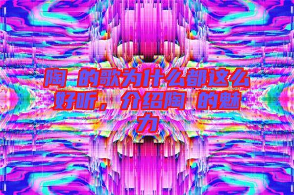 陶喆的歌為什么都這么好聽，介紹陶喆的魅力