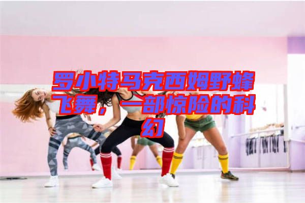 羅小特馬克西姆野蜂飛舞，一部驚險的科幻