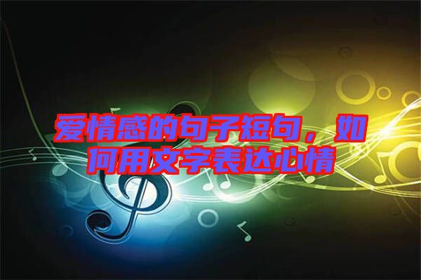 愛情感的句子短句，如何用文字表達心情