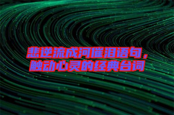 悲逆流成河催淚語句，觸動心靈的經(jīng)典臺詞