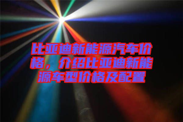 比亞迪新能源汽車價格，介紹比亞迪新能源車型價格及配置