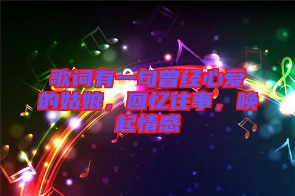 歌詞有一句曾經心愛的姑娘，回憶往事，喚起情感