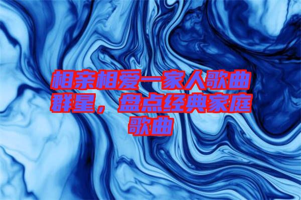 相親相愛一家人歌曲群星，盤點經(jīng)典家庭歌曲