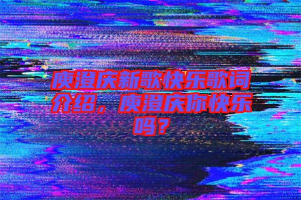 庾澄慶新歌快樂歌詞介紹，庾澄慶你快樂嗎？