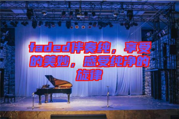 faded伴奏純，享受的美妙，感受純凈的旋律
