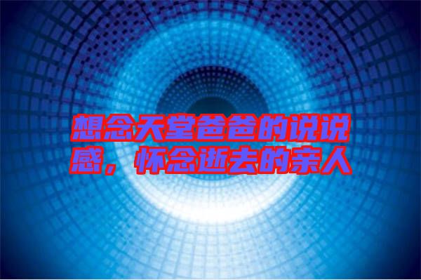 想念天堂爸爸的說說感，懷念逝去的親人