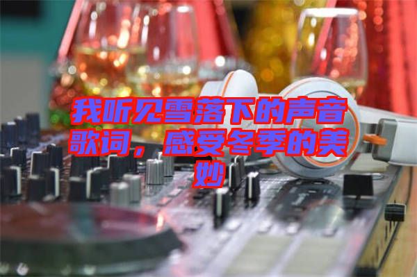 我聽見雪落下的聲音歌詞，感受冬季的美妙