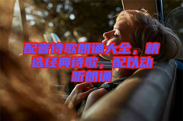 配音詩(shī)歌朗誦大全，精選經(jīng)典詩(shī)歌，配以動(dòng)聽朗誦