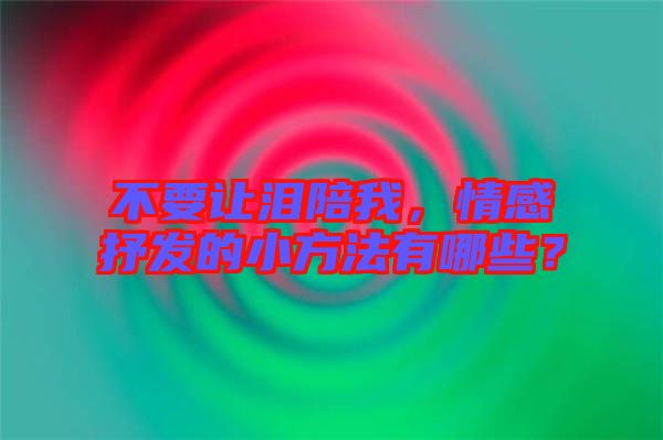 不要讓淚陪我，情感抒發(fā)的小方法有哪些？
