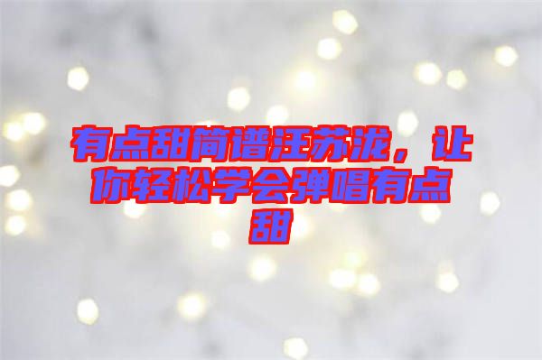 有點甜簡譜汪蘇瀧，讓你輕松學會彈唱有點甜