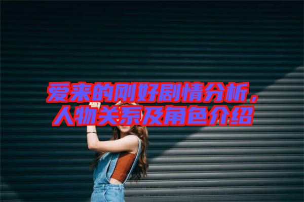 愛來的剛好劇情分析，人物關(guān)系及角色介紹