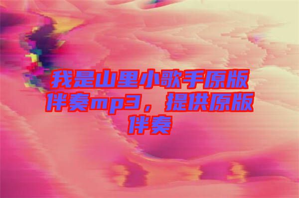 我是山里小歌手原版伴奏mp3，提供原版伴奏