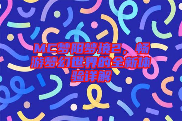 MC夢(mèng)陽夢(mèng)境2，暢游夢(mèng)幻世界的全新體驗(yàn)詳解