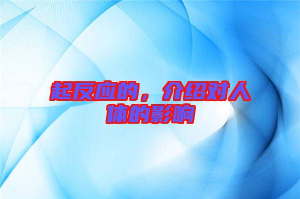 起反應的，介紹對人體的影響