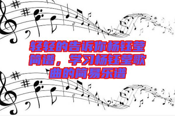輕輕的告訴你楊鈺瑩簡譜，學(xué)習(xí)楊鈺瑩歌曲的簡易樂譜