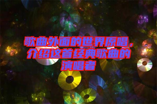 歌曲外面的世界原唱，介紹這首經(jīng)典歌曲的演唱者