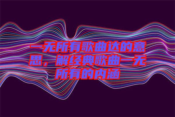 一無(wú)所有歌曲達(dá)的意思，解經(jīng)典歌曲一無(wú)所有的內(nèi)涵