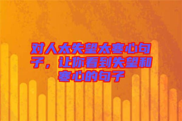 對人太失望太寒心句子，讓你看到失望和寒心的句子