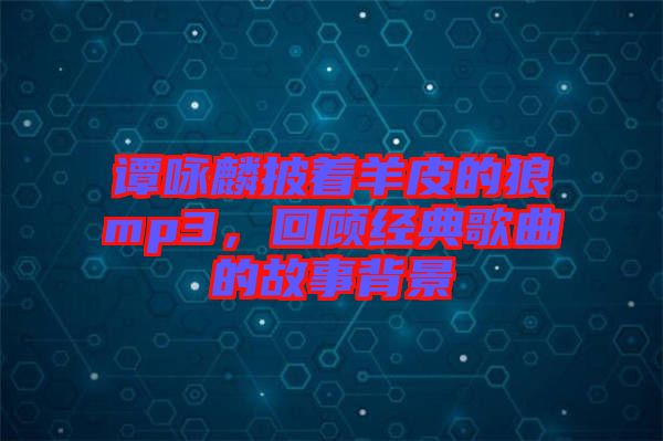 譚詠麟披著羊皮的狼mp3，回顧經(jīng)典歌曲的故事背景