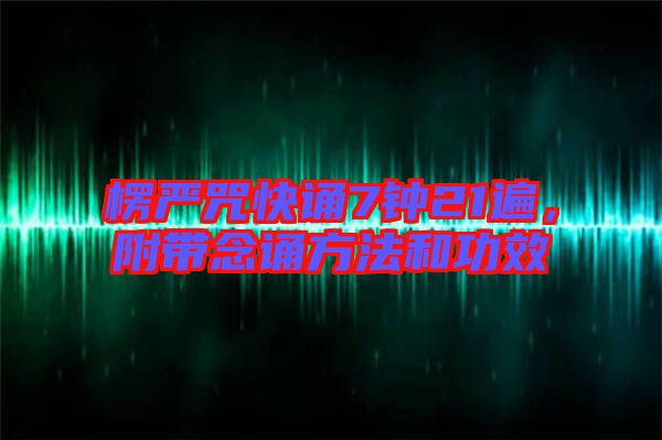 楞嚴(yán)咒快誦7鐘21遍，附帶念誦方法和功效