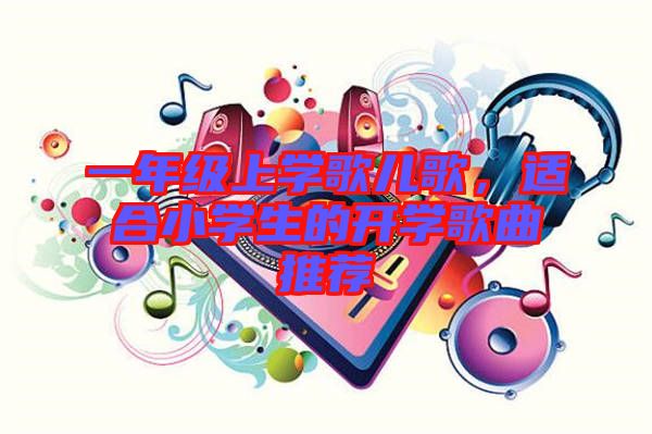 一年級上學(xué)歌兒歌，適合小學(xué)生的開學(xué)歌曲推薦