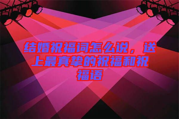結(jié)婚祝福詞怎么說(shuō)，送上最真摯的祝福和祝福語(yǔ)