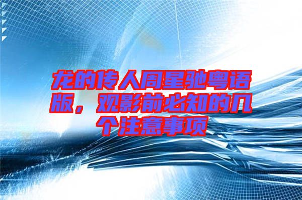 龍的傳人周星馳粵語版，觀影前必知的幾個注意事項(xiàng)