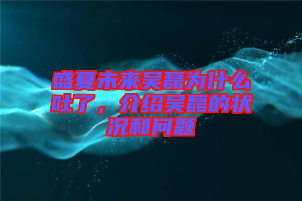 盛夏未來吳磊為什么吐了，介紹吳磊的狀況和問題