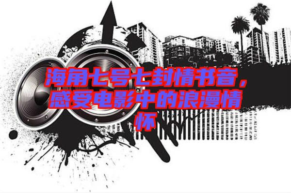 海角七號七封情書音，感受電影中的浪漫情懷