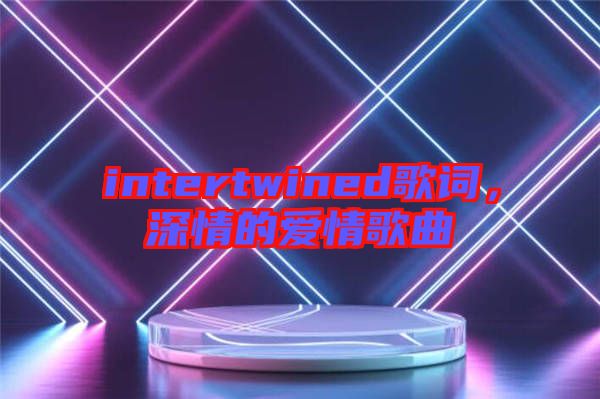 intertwined歌詞，深情的愛情歌曲
