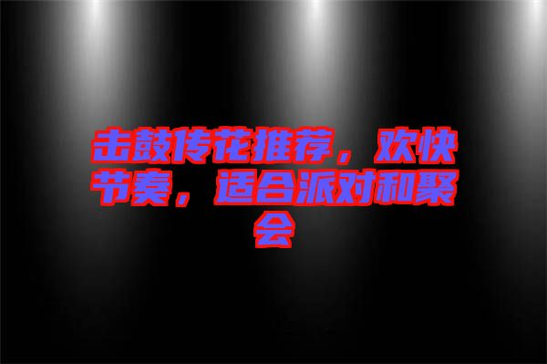 擊鼓傳花推薦，歡快節(jié)奏，適合派對和聚會(huì)