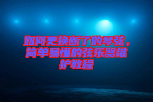 如何更換斷了的琴弦，簡單易懂的弦樂器維護(hù)教程