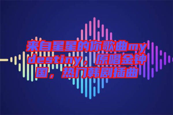 來自星星的你歌曲mydestiny，原唱金鐘國，熱門韓劇插曲