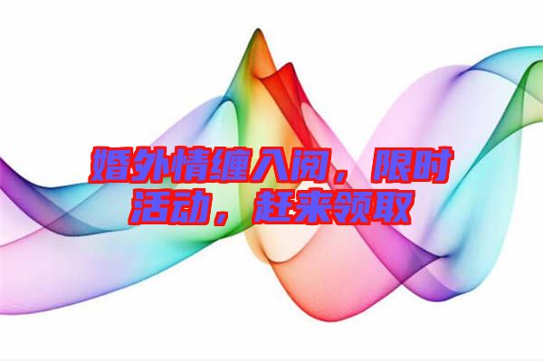 婚外情纏入閱，限時活動，趕來領取