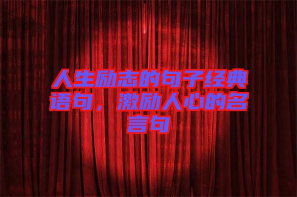 人生勵志的句子經(jīng)典語句，激勵人心的名言句