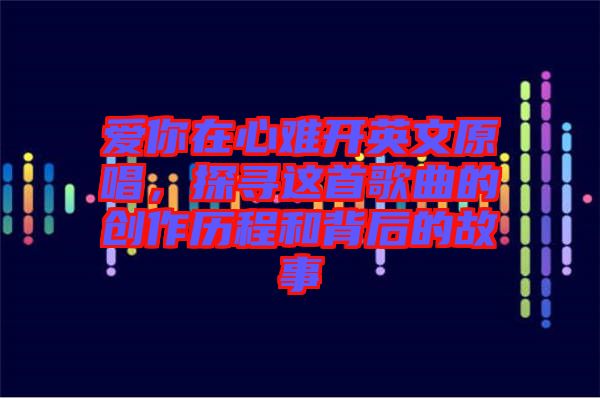 愛你在心難開英文原唱，探尋這首歌曲的創(chuàng)作歷程和背后的故事
